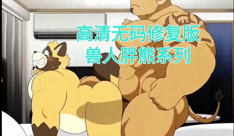 精品GV动漫系列：高清无码修复版 兽人胖熊系列