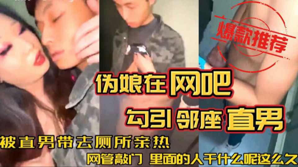 伪娘网吧勾引正在打联盟的直男去厕所 被人敲门催里边的，拉屎怎么拉那么久 太刺激了