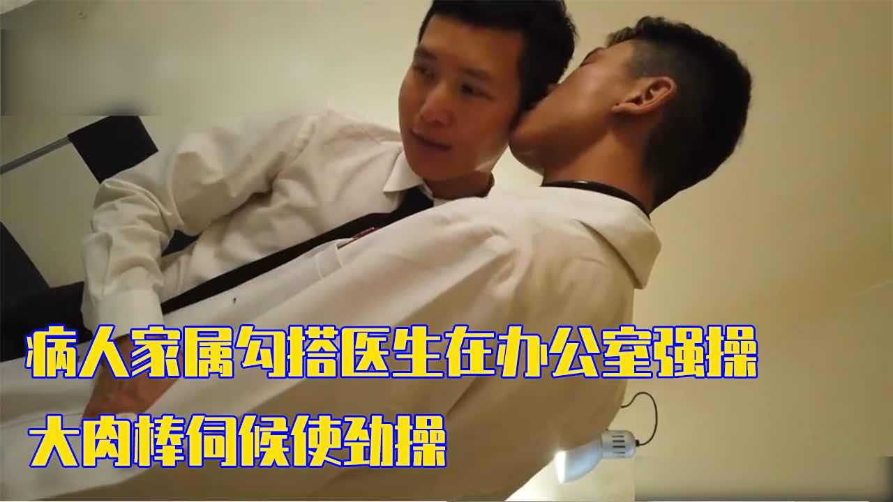 病人家属勾搭医生在办公室玩弄 大肉棒伺候使劲操
