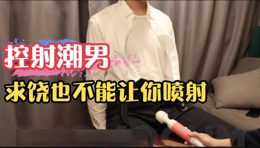 控射潮男震动棒调情让骚奴敏感喷射
