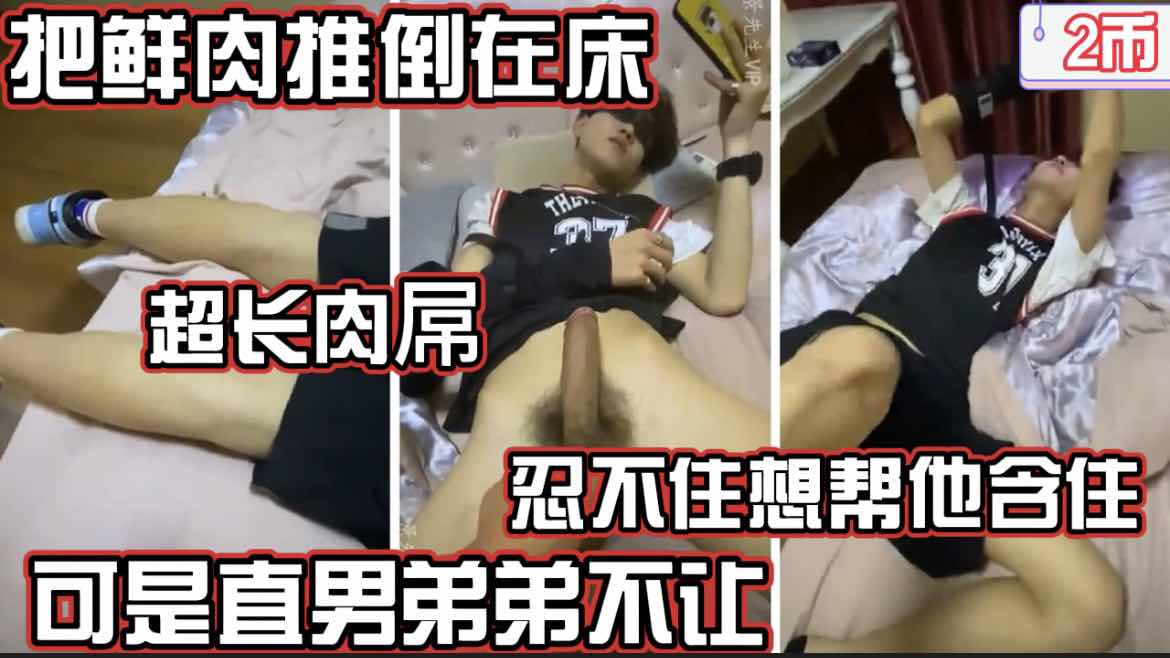 把鲜肉推倒在床 超长肉屌 忍不住想帮他含住 可是直男弟弟不让