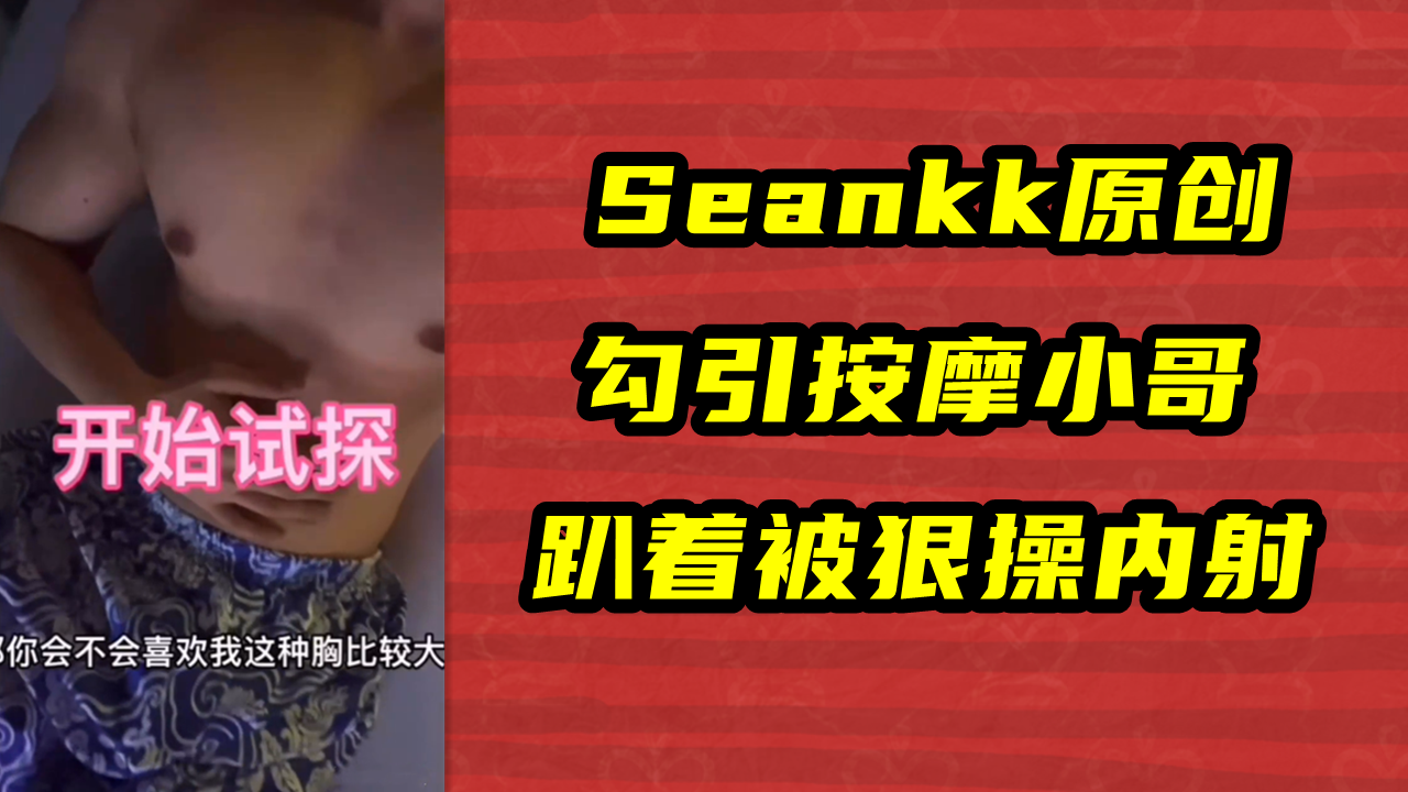 Seankk原创，勾引按摩小哥，趴着被狠操内射