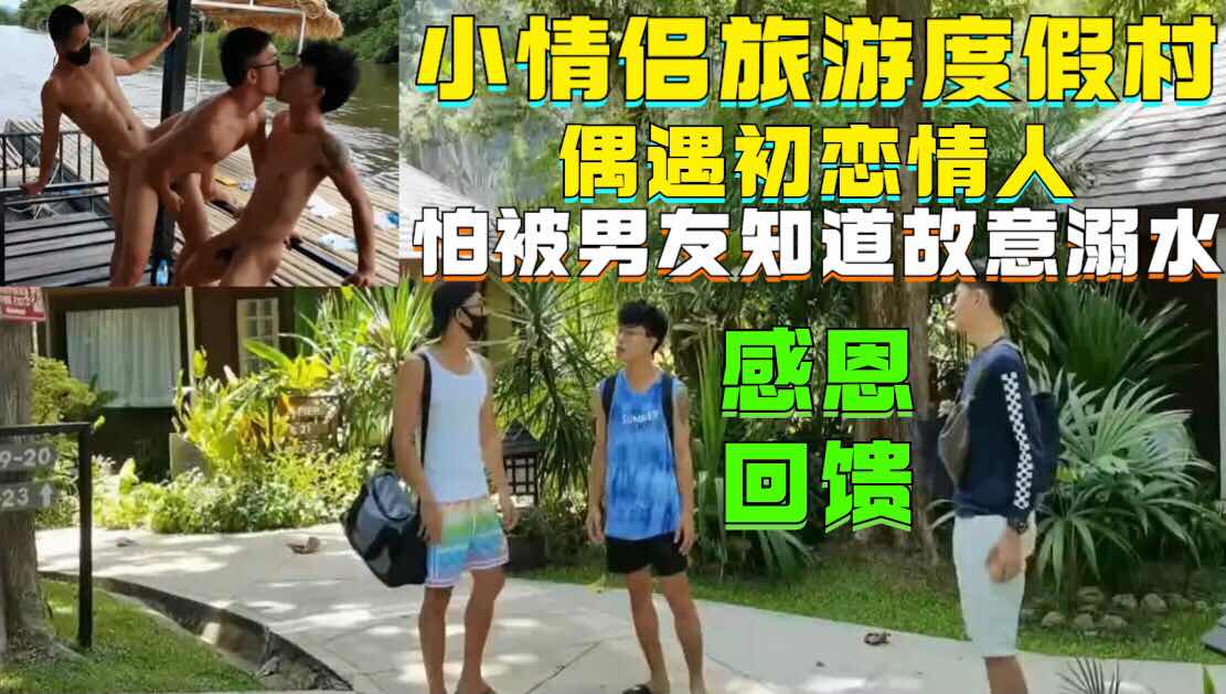 小情侣旅游度假村，偶遇初恋情人，故意演绎溺水，让初恋就他，成就3P激情