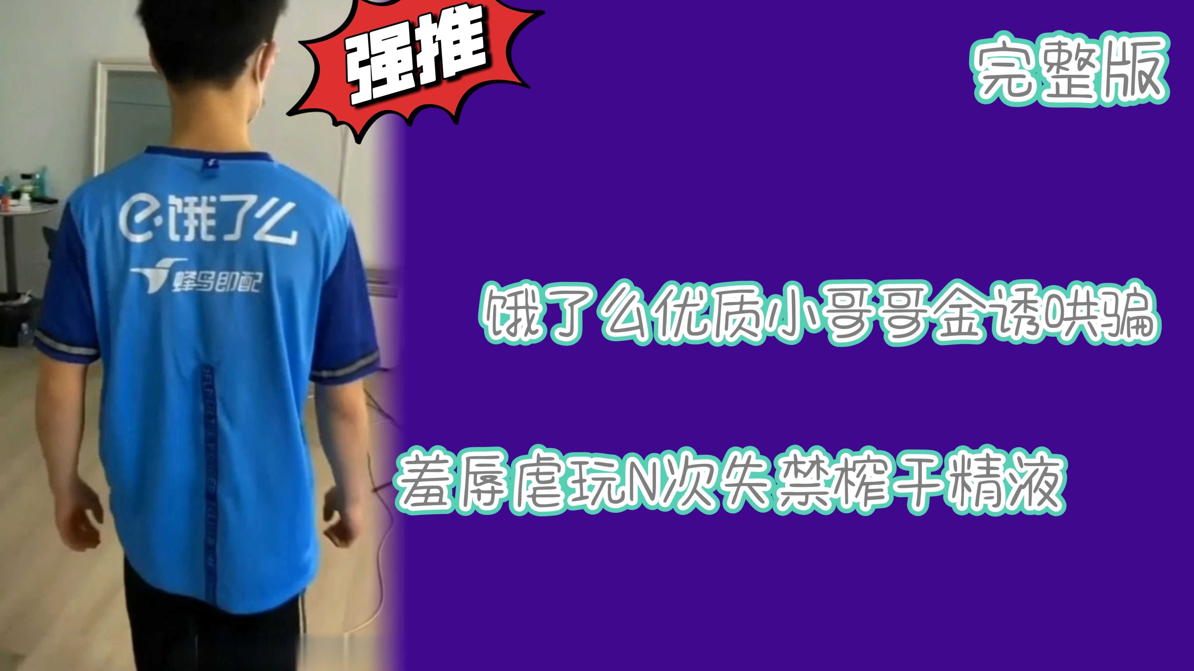 饿了么优质小哥哥金诱哄骗羞辱虐玩N次失禁榨干精液