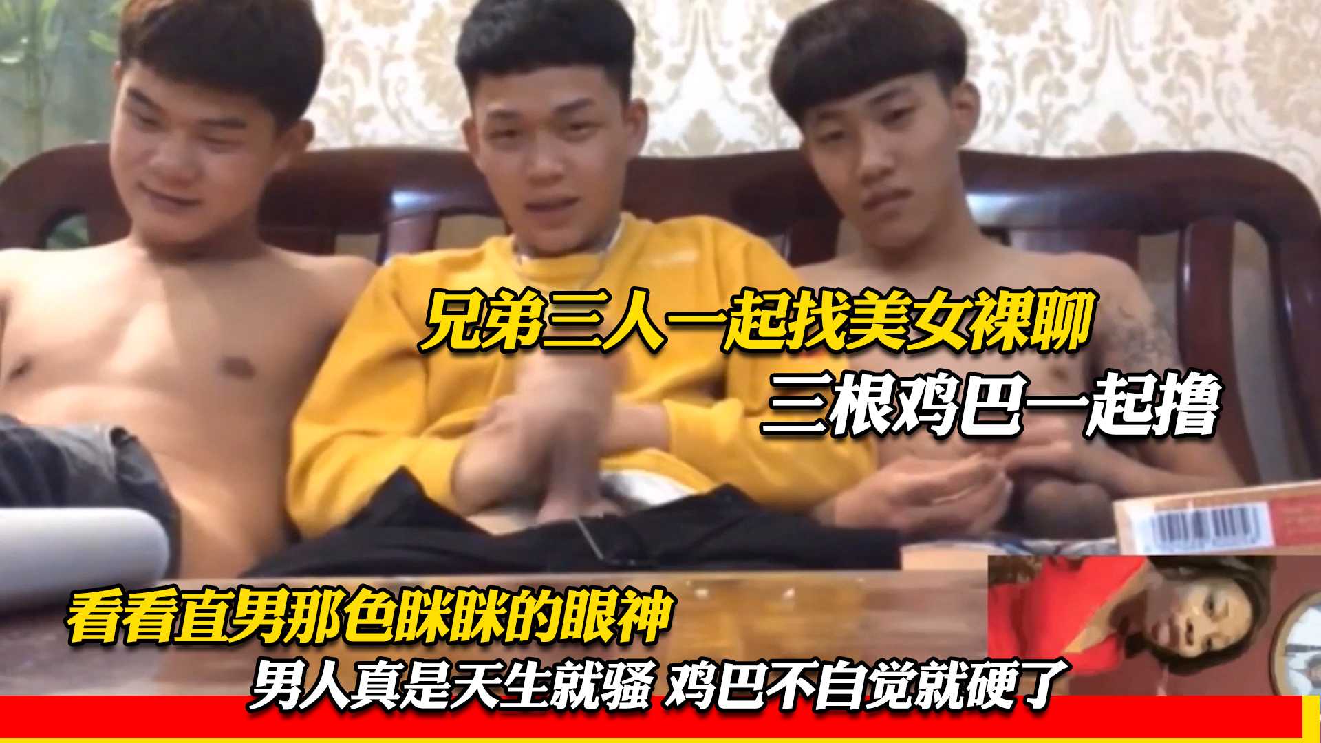 兄弟三人一起找美女裸聊 三根鸡巴一起撸 看看直男那色眯眯的眼神 男人真是天生就骚 鸡巴不自觉就硬了