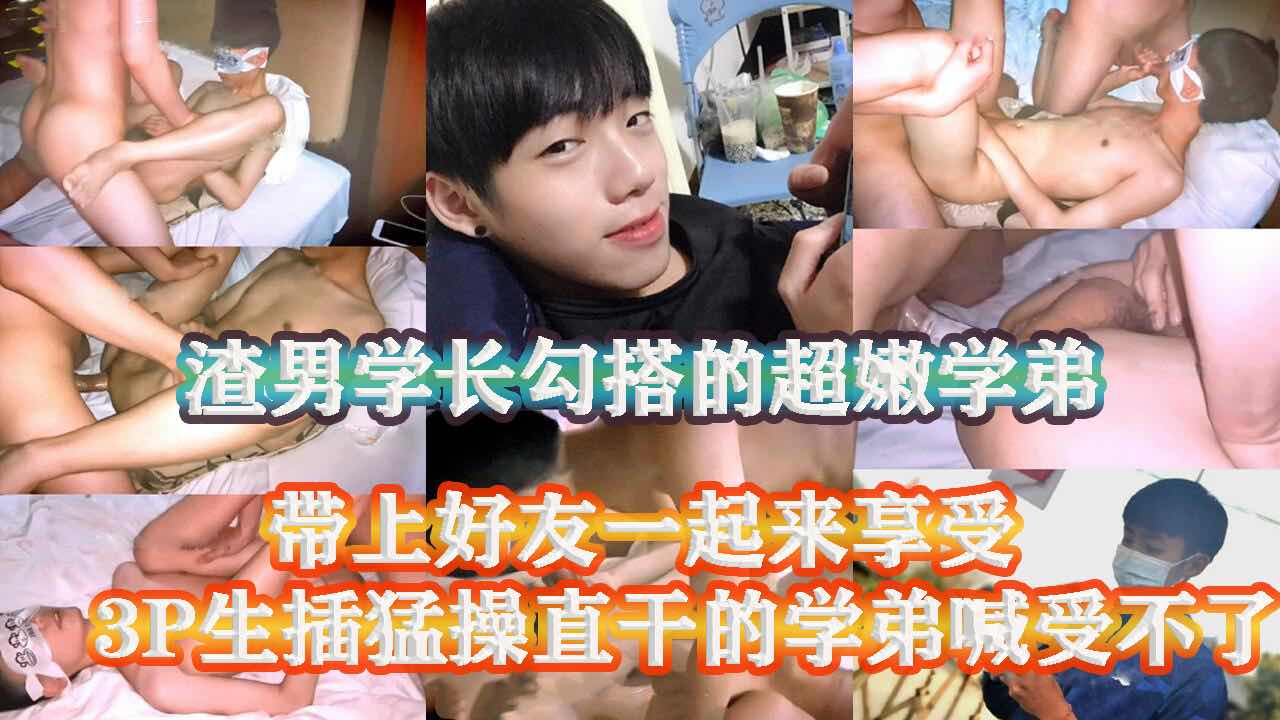 渣男学长勾搭了一个超嫩学弟 带上死党一起回租房玩3P 太猛了 学弟承受不住两人摧残 直呼受不了