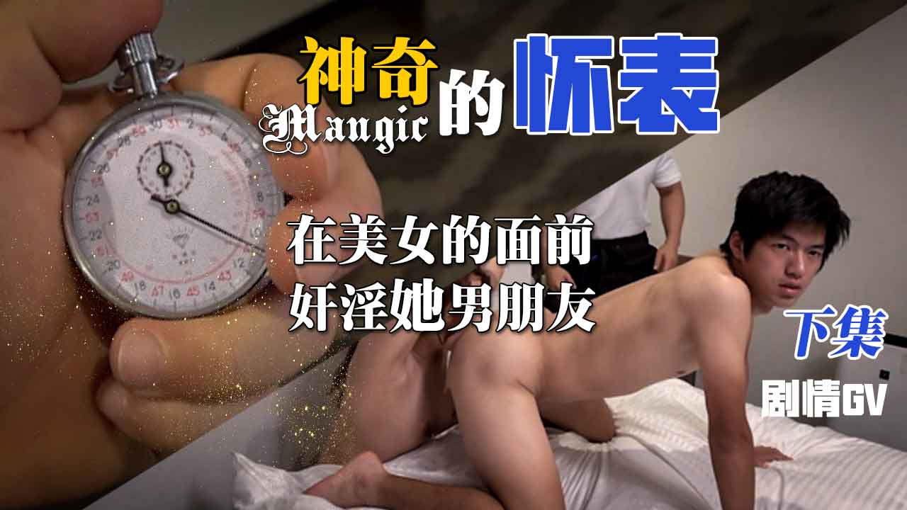 神奇的怀表，下集，当着内女的面贱淫他的男朋友