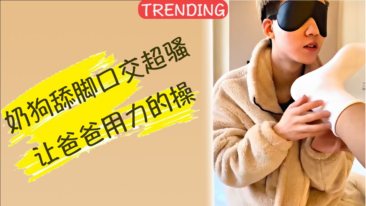 奶狗舔脚口交超骚 让爸爸用力的操