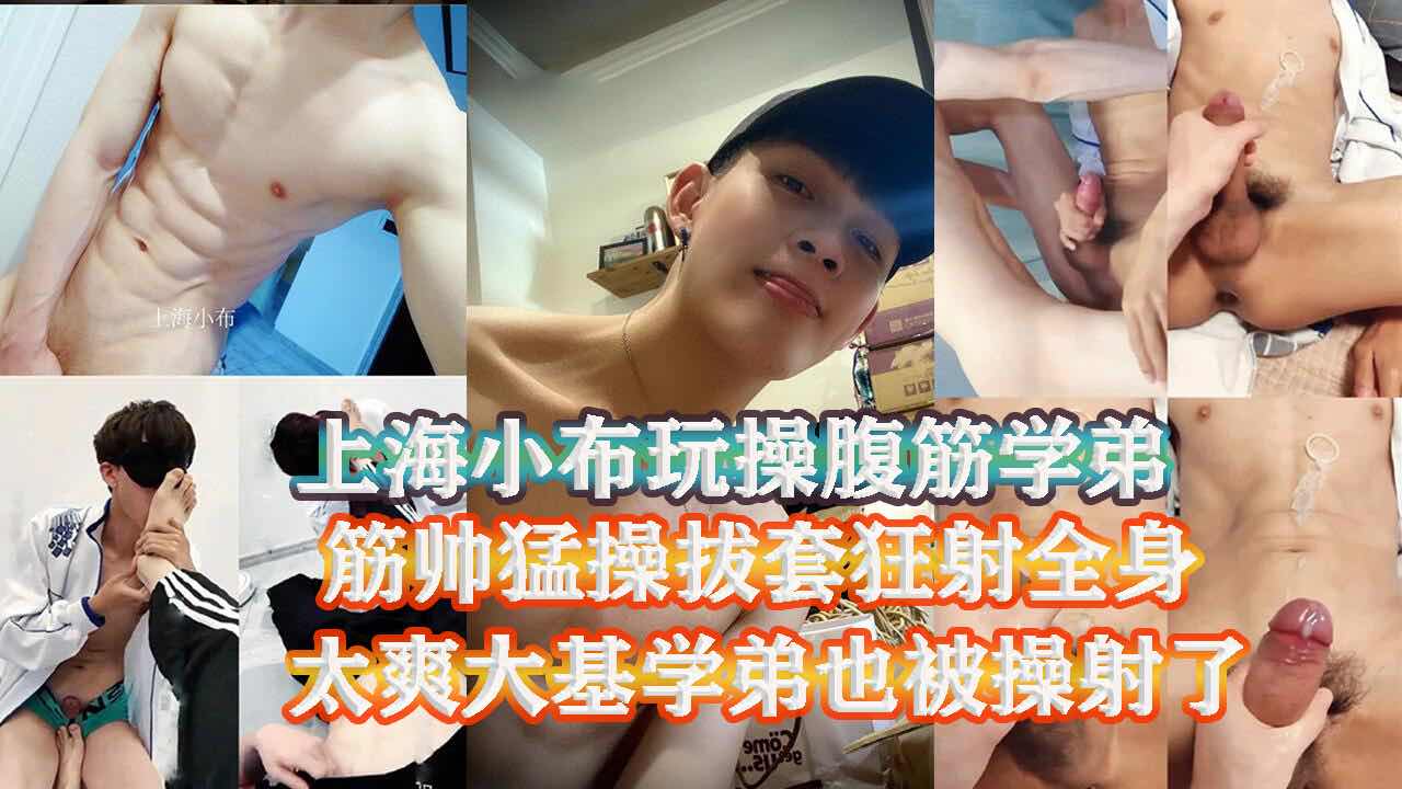 上海网帅小布操腹肌学弟 拔套猛操射了学弟一身 大基学弟被操的太爽也射了