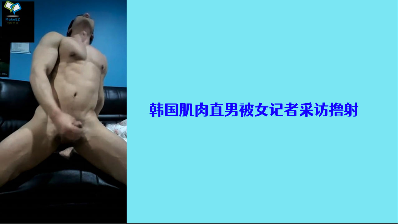 韩国肌肉直男被女记者采访撸射大鸡巴
