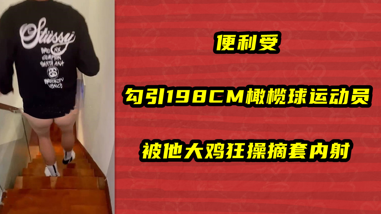 便利受，勾引198CM橄榄球运动员，被他大鸡狂操摘套内射