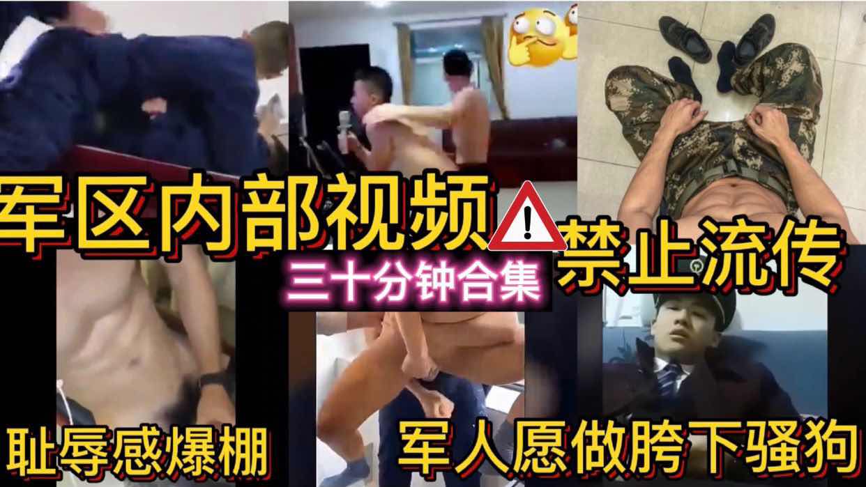 军区内部视频 三十分钟合集 禁止流传 耻辱感爆棚 军人愿做胯下骚狗