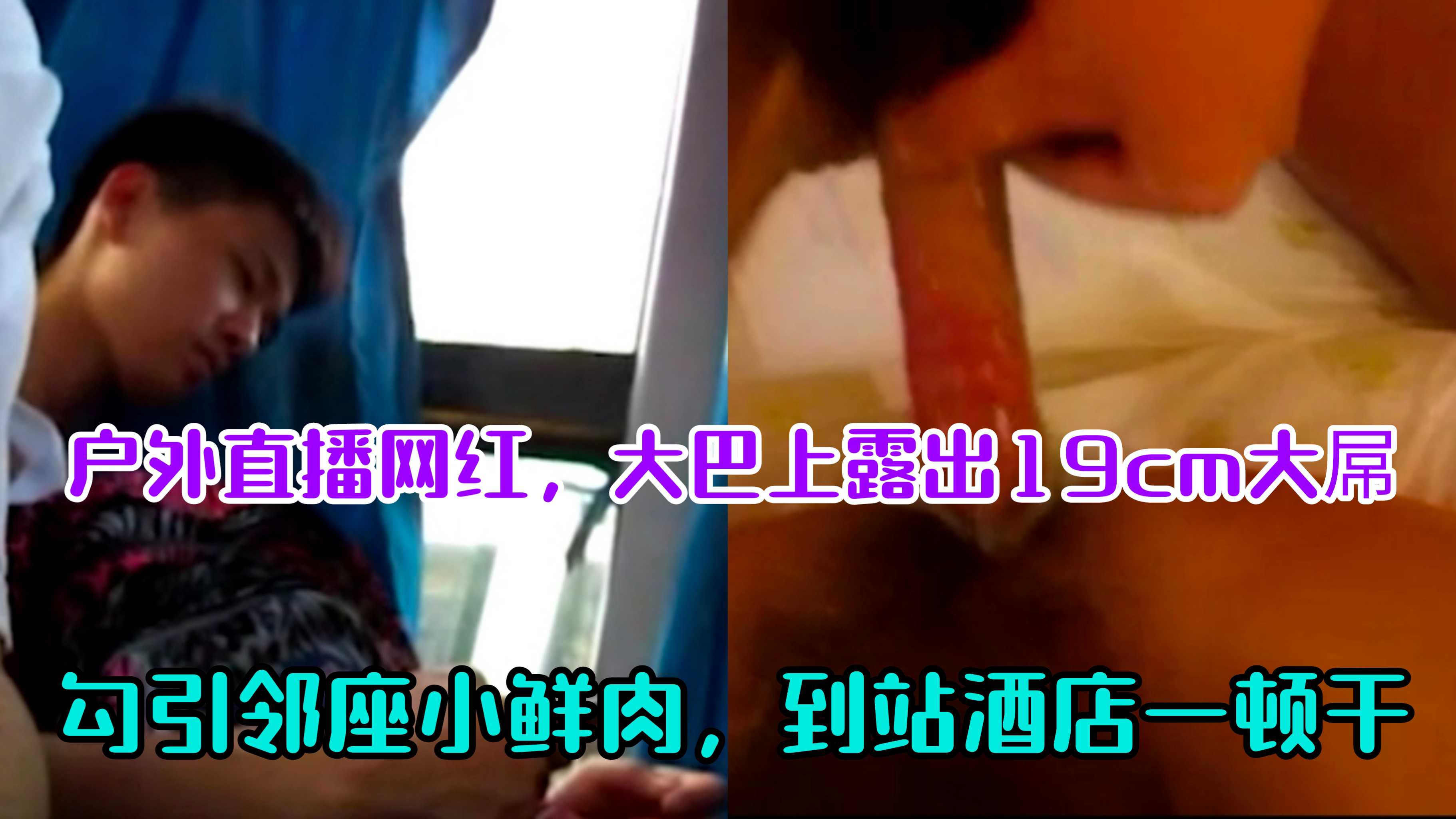户外直播网红，大巴上露出19cm大屌，勾引邻座小小鲜肉，到站下车酒店开房一顿干