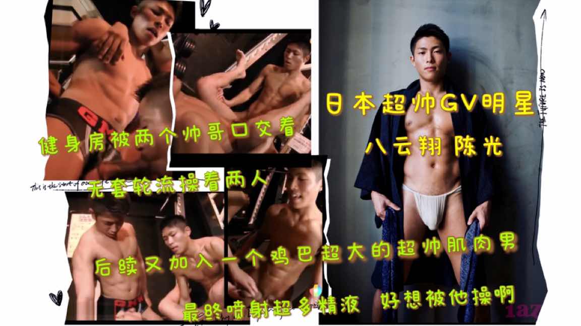 日本超帅GV明星 八云翔 陈光 健身房被两帅哥口交着 无套轮流操着两人 最终喷射超多精液好想被他操啊