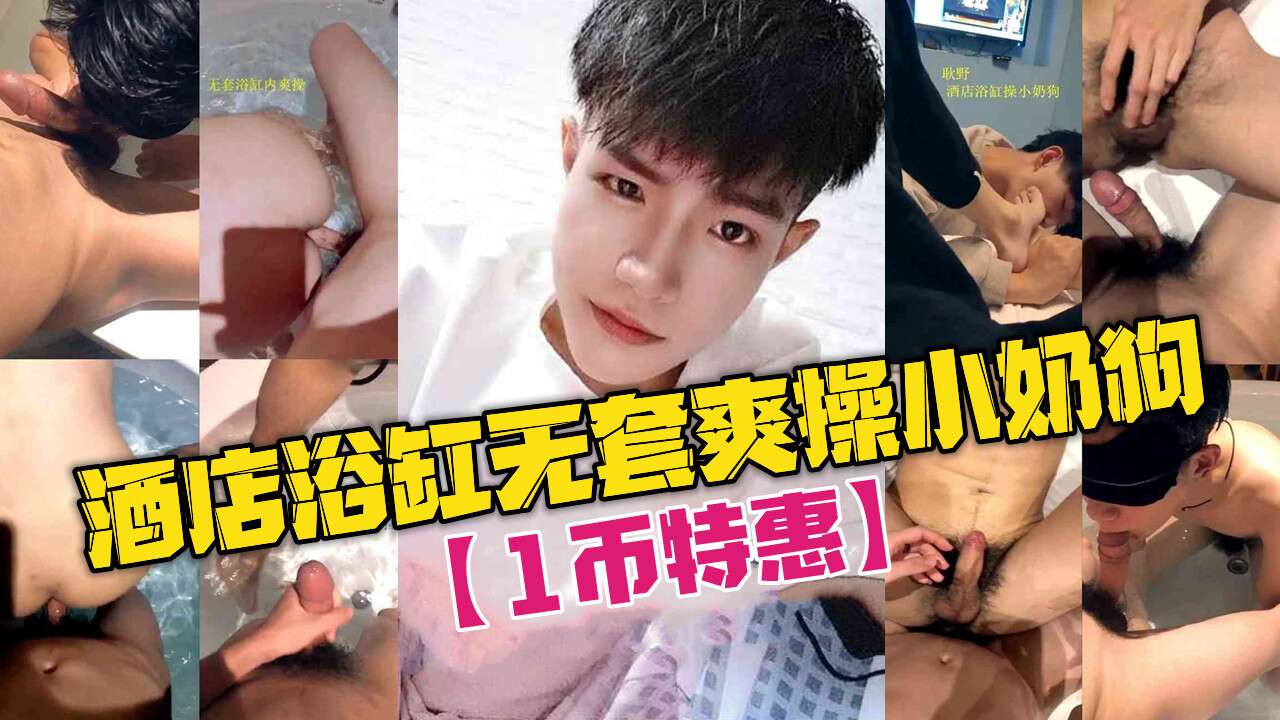 酒店约啪小奶狗 浴缸无套激情开操