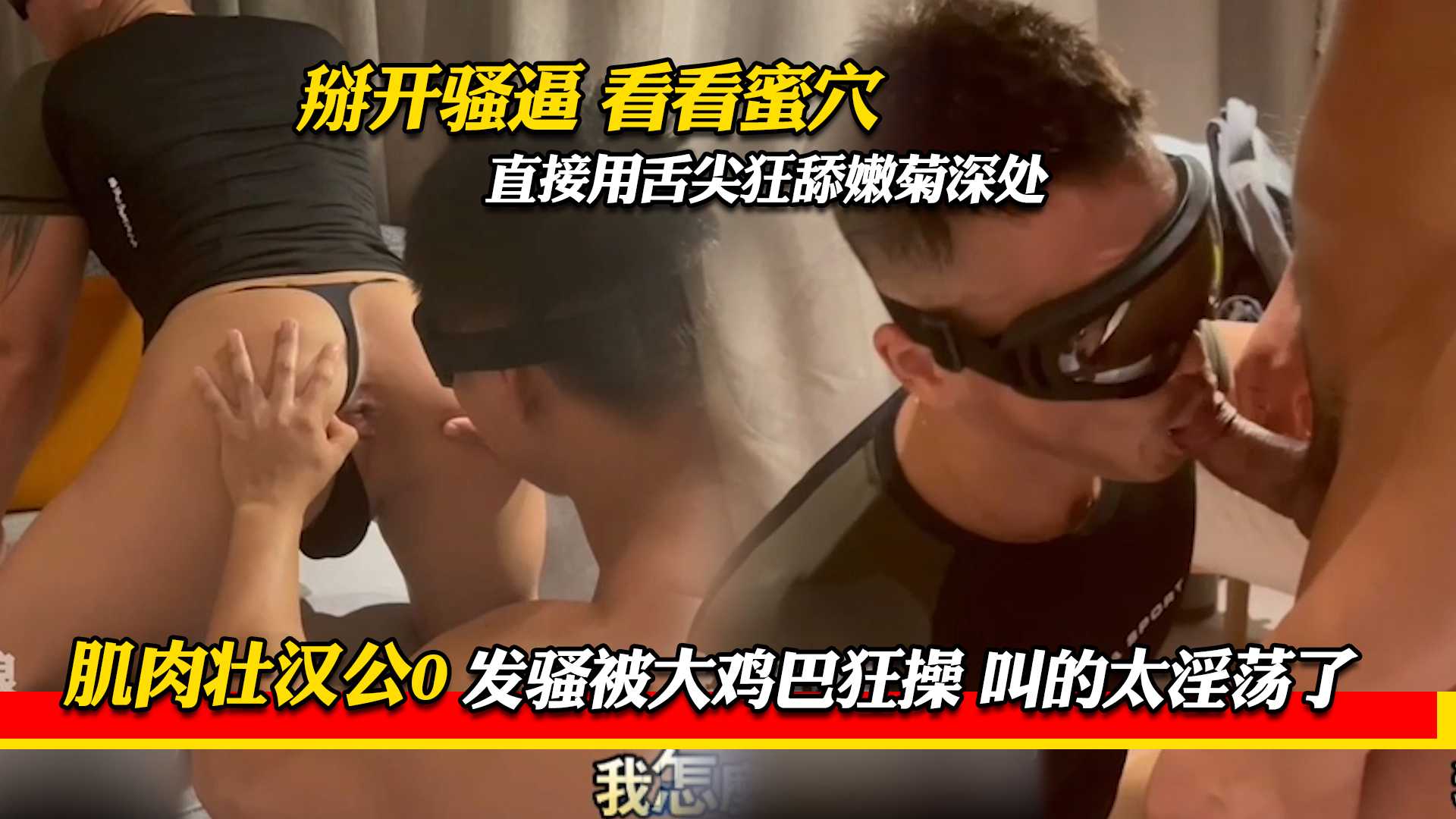 掰开骚逼看看蜜穴 直接用舌尖狂舔嫩菊深处 肌肉壮汉公0 发骚被大鸡巴狂操 叫的太淫荡了