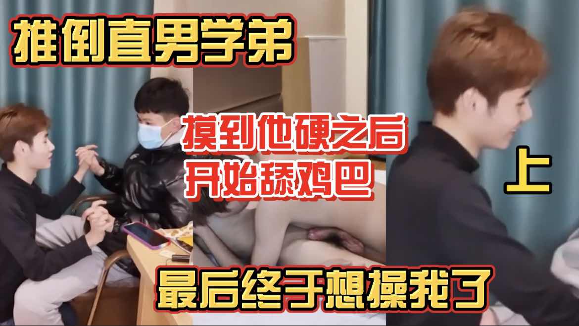 推倒直男学弟 摸硬他之后开始舔鸡巴 最后终于想操我了 上