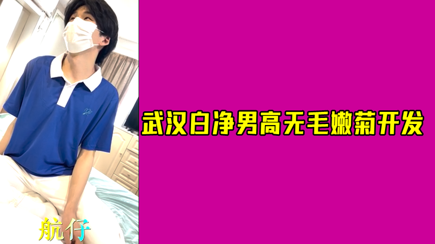 网黄航仔 酒店相约武汉白净男高，无毛嫩菊开发