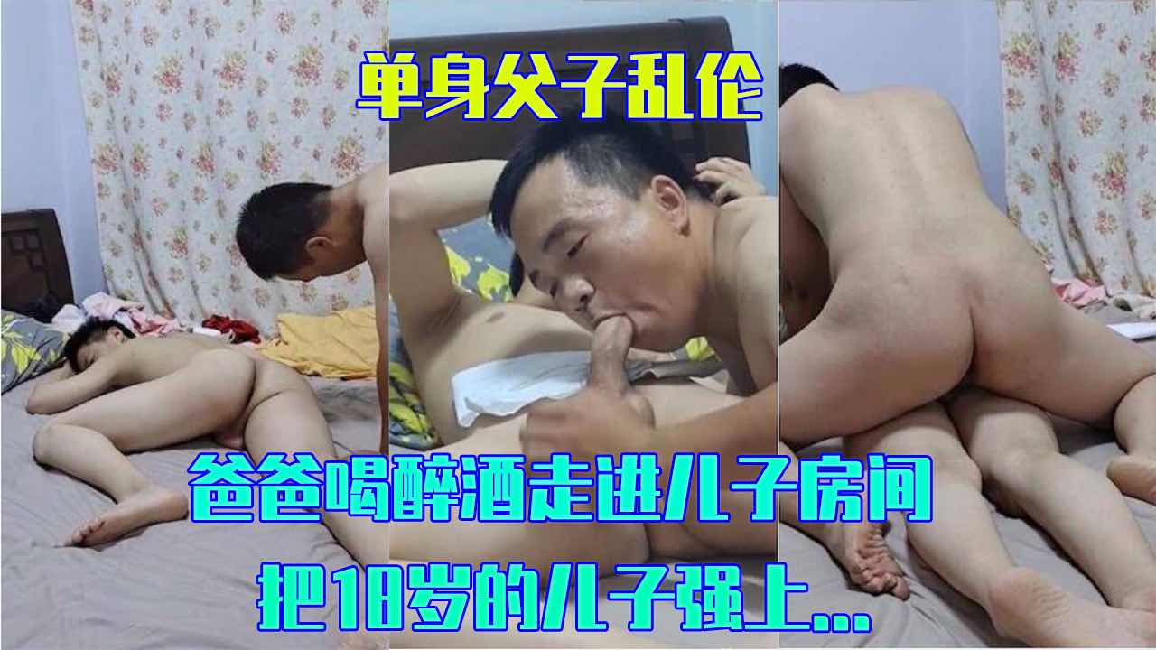 国产 单身父子乱伦 爸爸喝醉酒走进儿子房间 把18岁的儿子玩弄