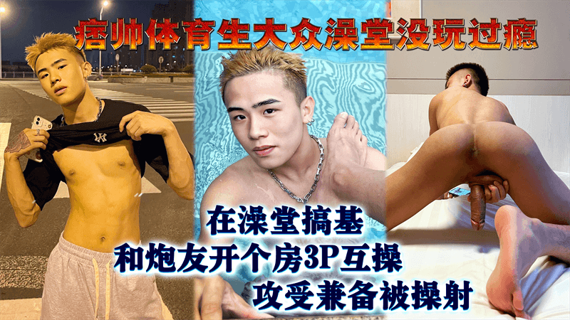 痞帅体育生大众澡堂没玩过瘾 和炮友开个房3P互操 攻受兼备被操射