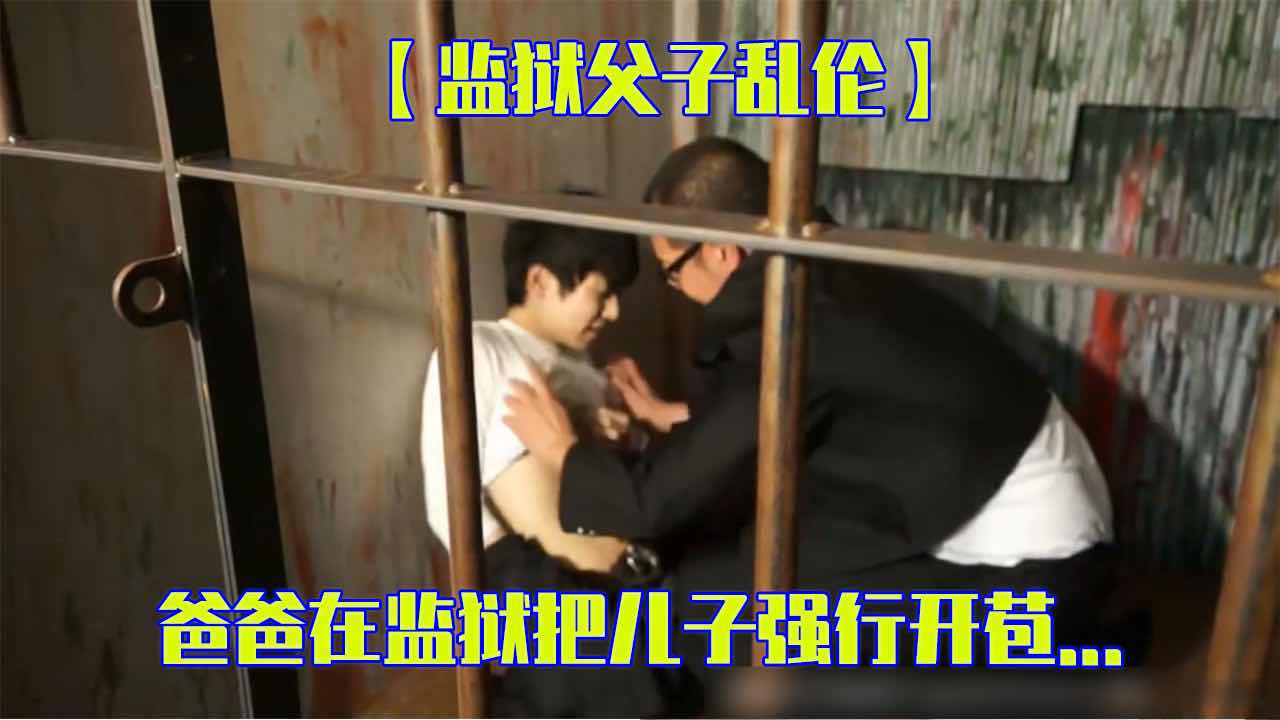 监狱父子乱伦 爸爸在监狱把儿子开苞操射