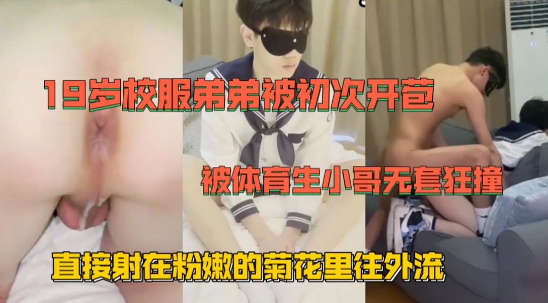 19岁校服弟弟被初次开苞 被体育生小哥无套狂操 直接射在粉嫩的菊花里往外流
