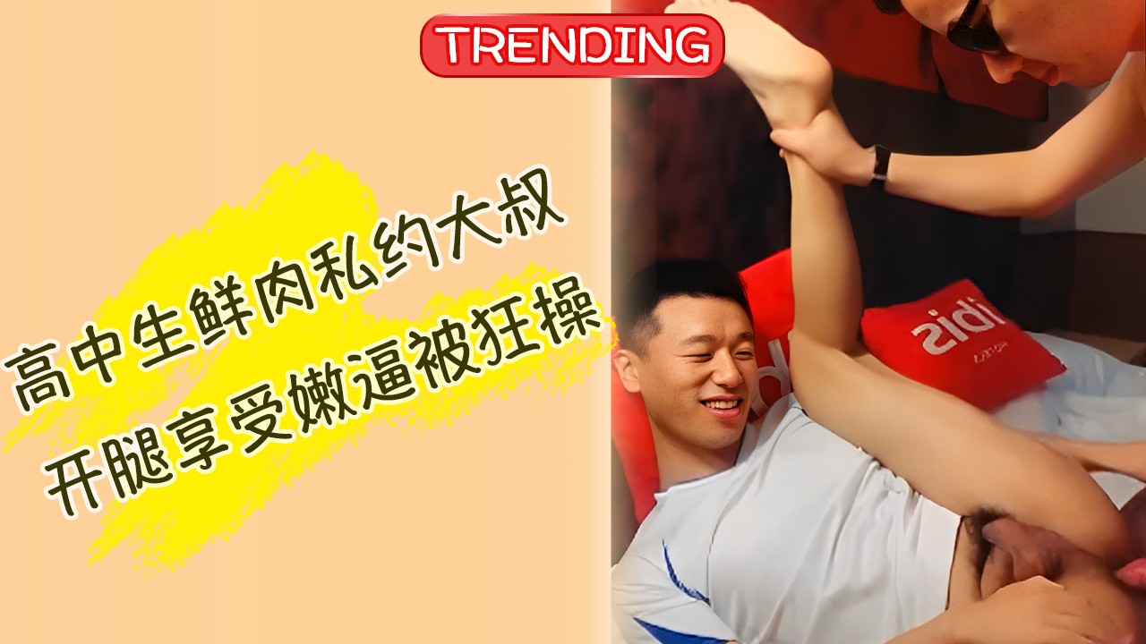小鲜肉鲜肉私约大叔 开腿享受嫩逼被狂操