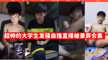超帅大学生在宿舍发骚自撸直播被录屏合集