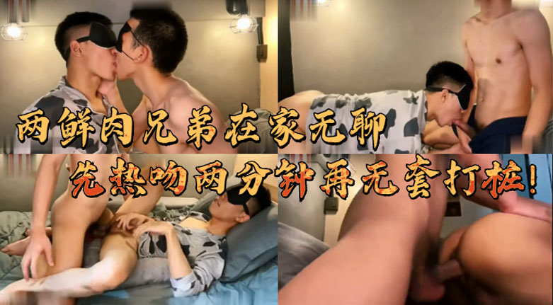 两鲜肉兄弟在家无聊，先热吻再无套做爱