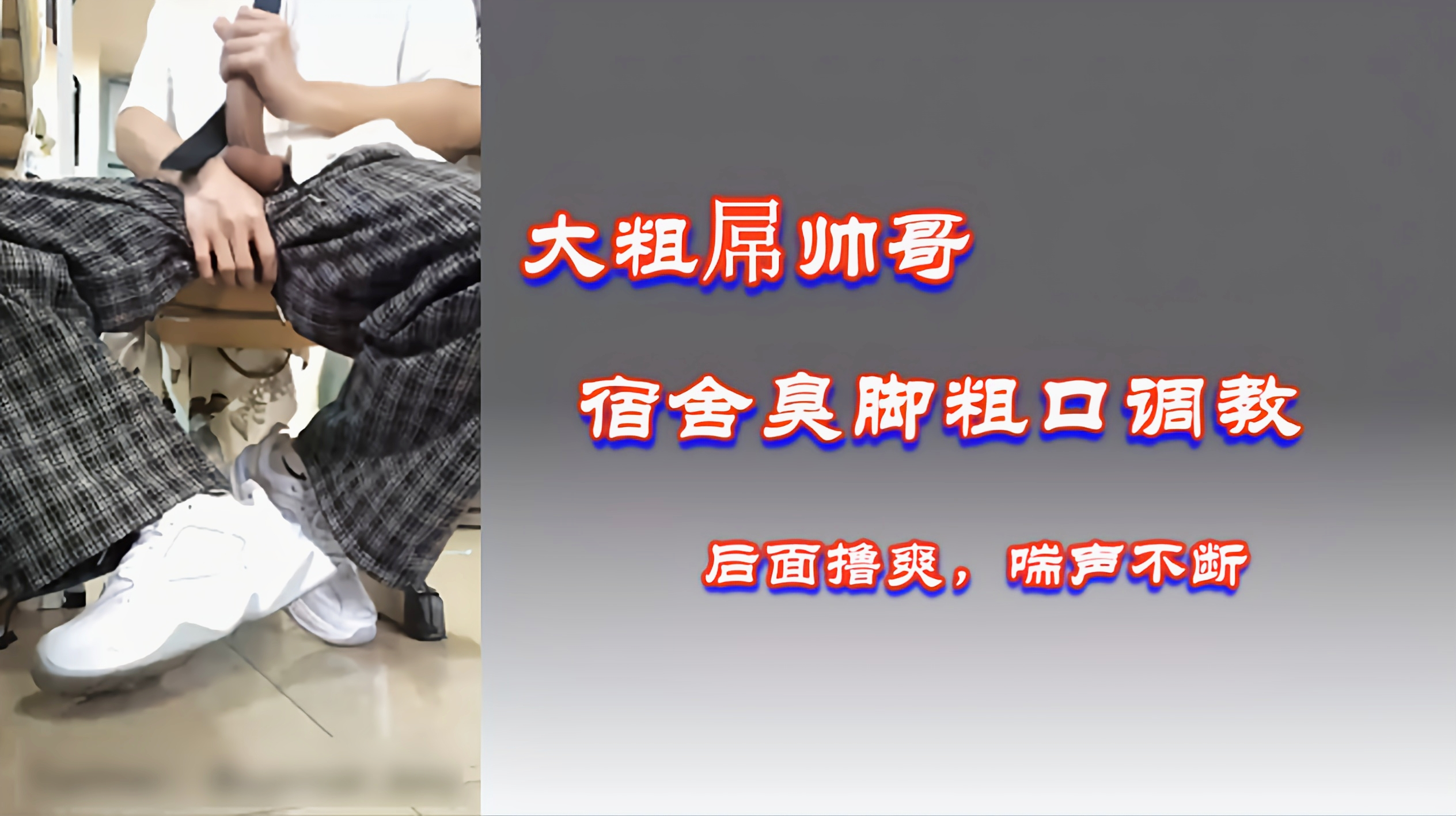 大粗屌帅哥，宿舍臭脚粗口调教，后面撸爽，娇喘不断