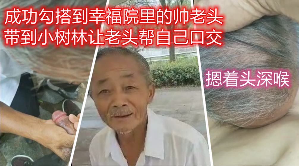 勾搭到养老院里的老头，把他带到小树林帮自己口交，忍不住摁头深喉了