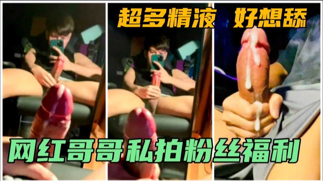 网红哥哥 私拍粉丝福利曝光 射出好多精液好想舔