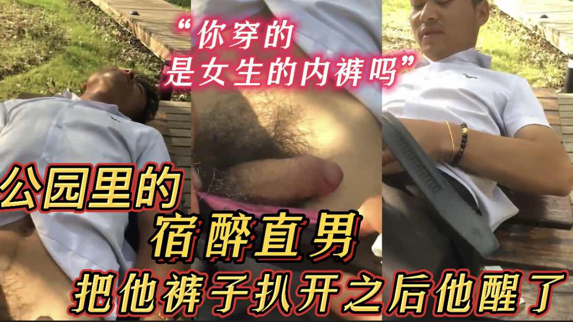 公园里的宿醉直男穿的女生内裤，把他裤子打射以后他醒了