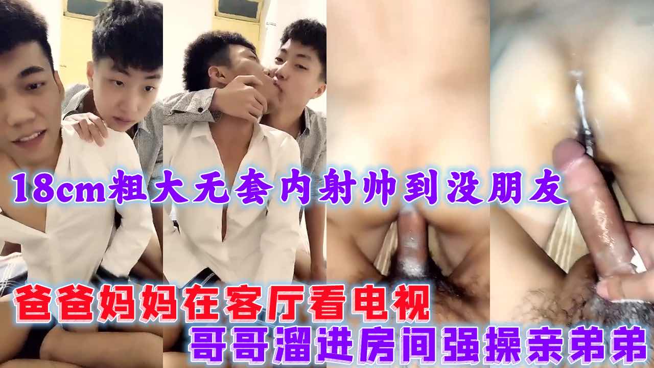 爸爸妈妈在客厅看电视 哥哥偷偷溜进房间强操亲弟弟 18cm粗大无套内射 这弟弟帅到没朋友