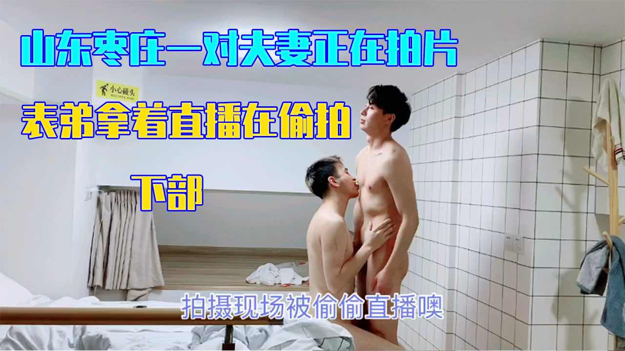 山东枣庄一对夫妻正在拍片 表弟拿着直播在偷拍