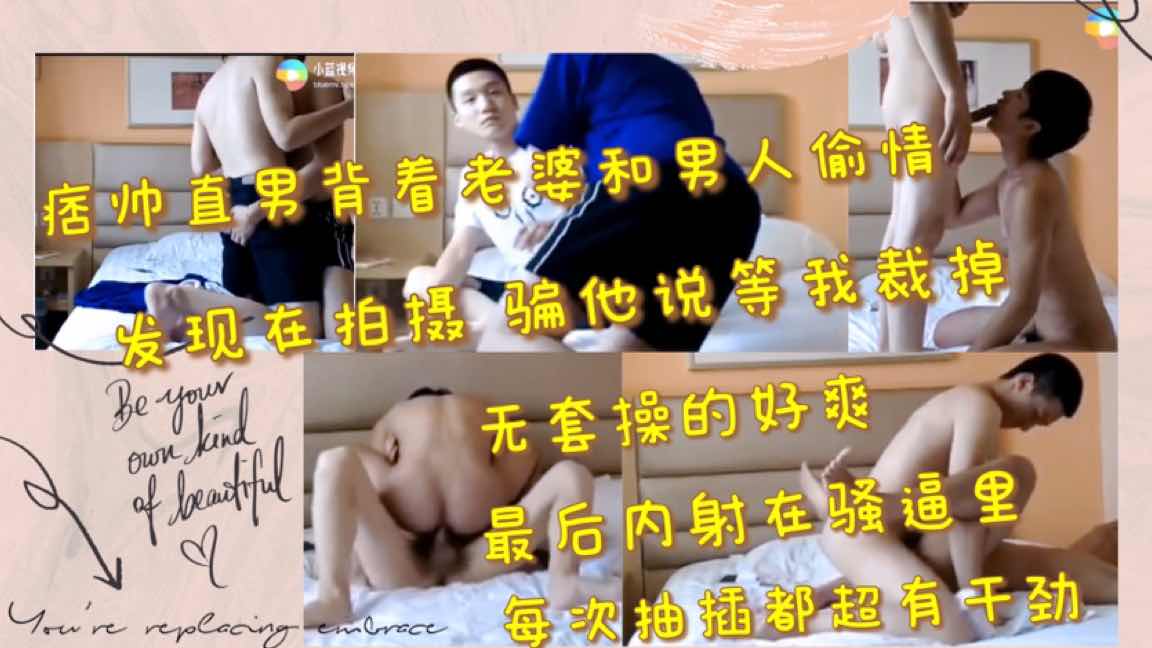 痞帅直男背着老婆和男人偷情 发现在拍摄 骗他说等下裁掉 无套操的好爽 最后内射在骚逼里