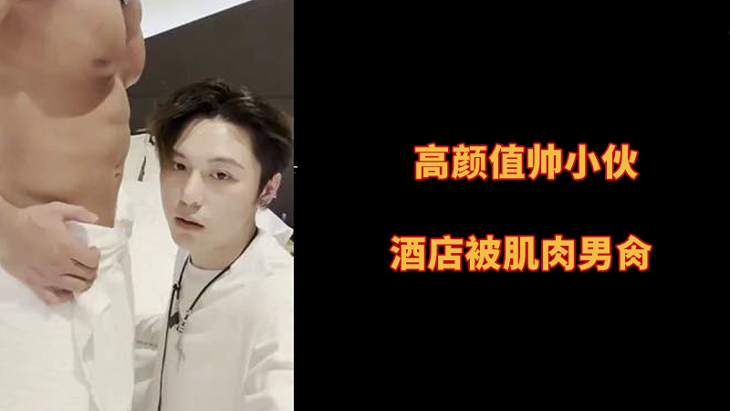 高颜值帅小伙约炮在酒店被肌肉男肏 打桩