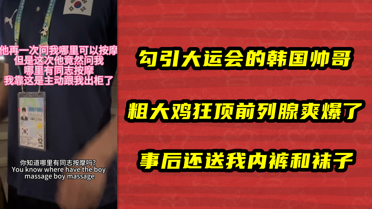 勾引大运会的韩国帅哥，粗大鸡狂顶前列腺爽爆了，事后还送我内裤和袜子