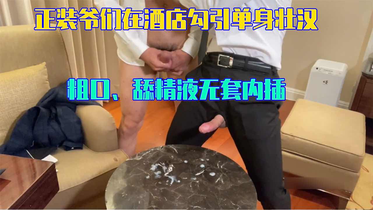 正装爷们在酒店勾引单身壮汉 粗口舔精液 无套内插