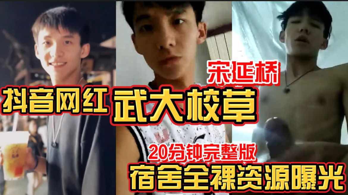 抖音网红篮球生 武汉理工大学校草宋延桥 宿舍全裸资源被爆  二十分钟完整版