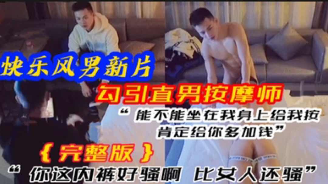 快乐风男新片 勾引直男按摩师 能不能坐我身上按给你多加钱 你这内裤好骚啊，