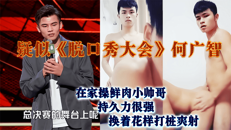 疑似 脱口秀大会 何广智 在家操鲜肉小帅哥 换着花样打桩爽射