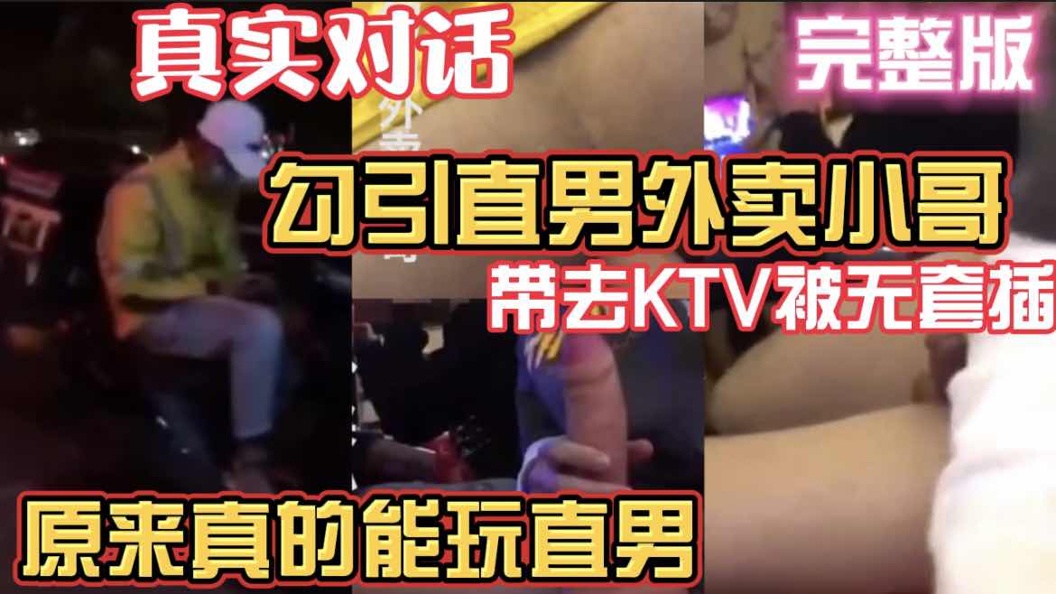真实勾引直男外卖小哥 被带去KTV无套插 原来真的能玩直男 有对话