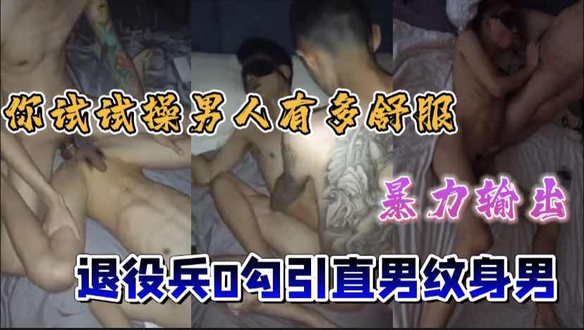 退伍兵哥真实勾引直男纹身小哥，让他试试操男人有多舒服，操的啪啪响