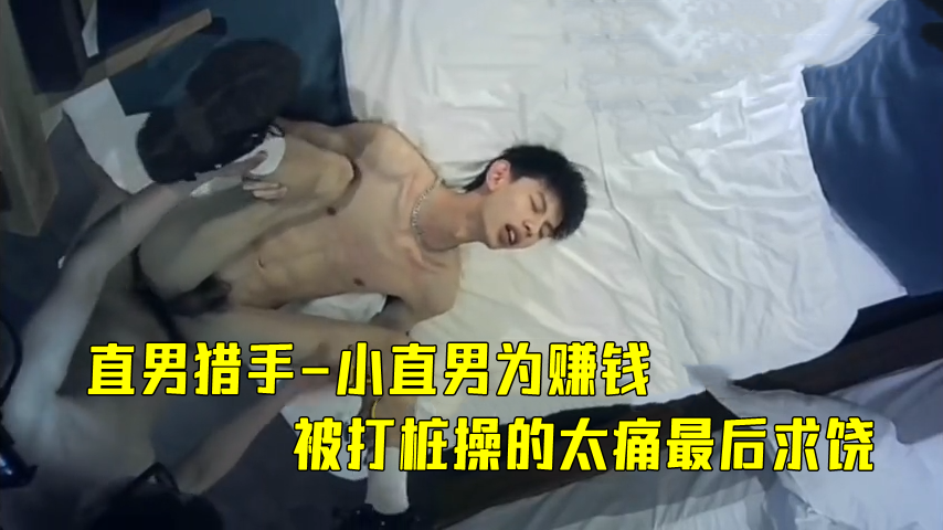 直男猎手 小直男为赚钱 被打桩操的太痛最后求饶