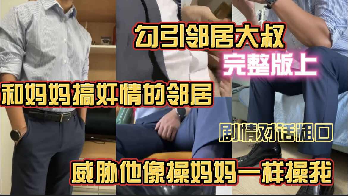 勾引邻居大叔 完整版上 和妈妈搞偷情的邻居 威胁他像操妈妈一样操我 剧情对话粗口
