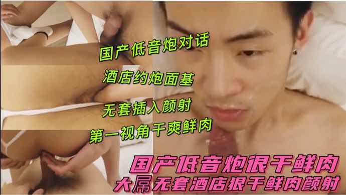 低音炮狠干鲜肉 大屌无套插入颜射鲜肉 
