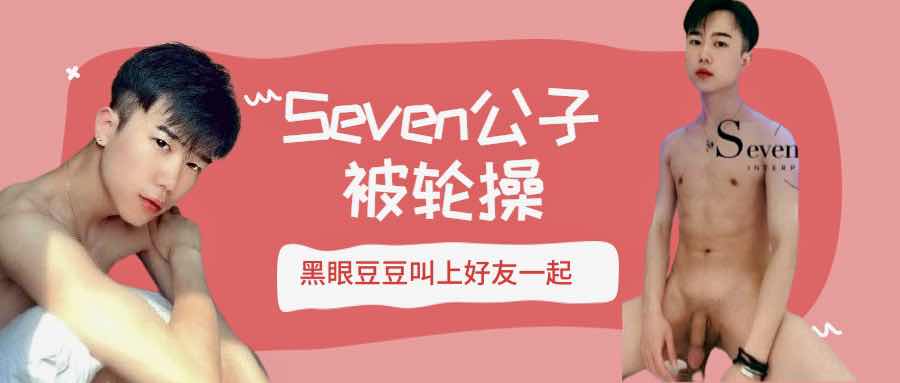 Seven公子 被黑眼豆豆和他的好友 一起轮操