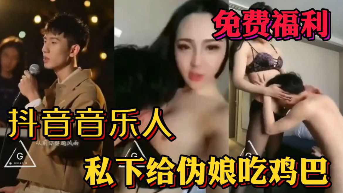 抖音音乐人 私下给伪娘吃鸡巴视频流出