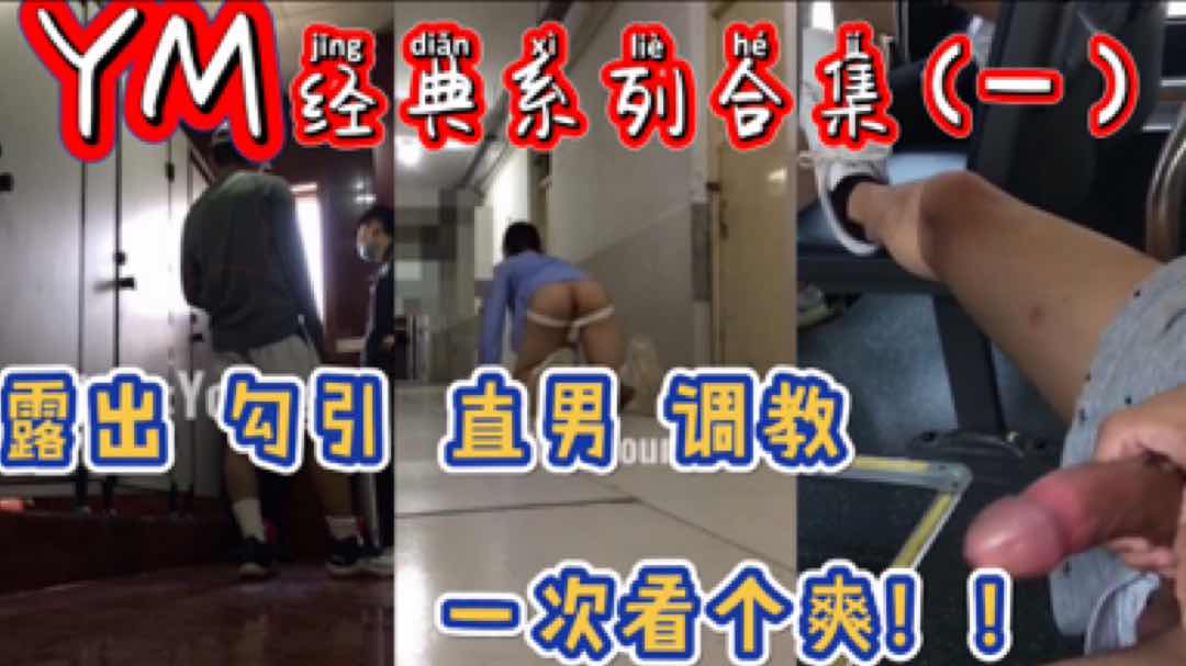 YM经典合集一 YM经典系列 露出勾引直男调教让你一次看个爽 公交厕所体育生